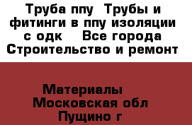 Труба ппу. Трубы и фитинги в ппу изоляции с одк. - Все города Строительство и ремонт » Материалы   . Московская обл.,Пущино г.